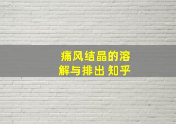 痛风结晶的溶解与排出 知乎